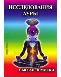 Исследование ауры. Очищение и укрепление вашего энергетического поля