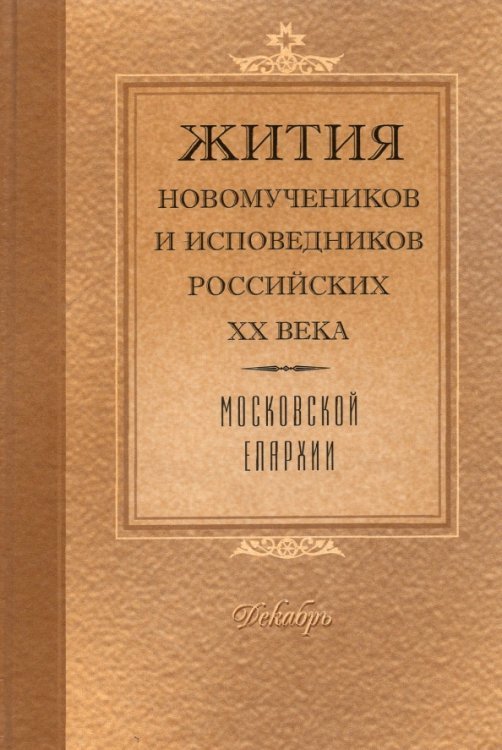 Жития Новомучеников и исповедников Российских ХХ в. Московской епархии. Декабрь Жития Новомучеников и исповедников Российских ХХ в. Московской епархии. Декабрь