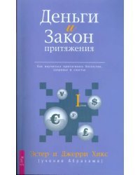 Деньги и Закон Притяжения. Как научиться притягивать богатство, здоровье и счастье. Том I
