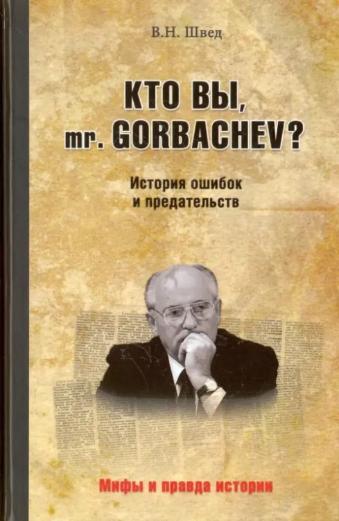 Мифы и правда истории Кто вы, mr. Gorbachev? История ошибок и предательств