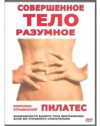 DVD. Совершенное тело - разумное тело. Пилатес. Комплекс упражнений