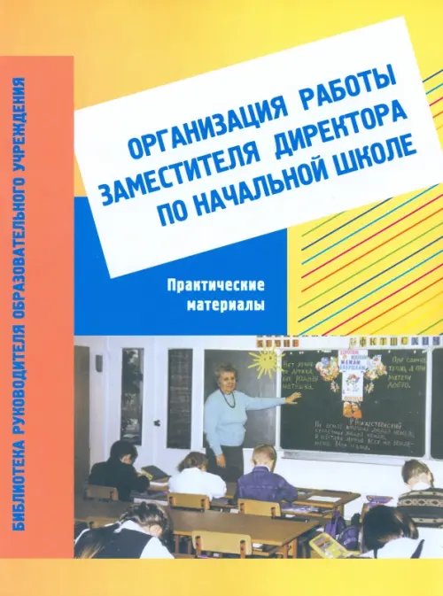 Библиотека руков. образовательного учреждения Организация работы заместителя директора по начальной школе: практические материалы