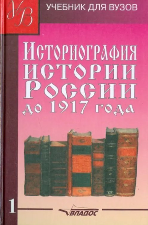 Учебник для ВУЗов Историография истории России до 1917 года. Учебник для высших учебных заведений. Том 1