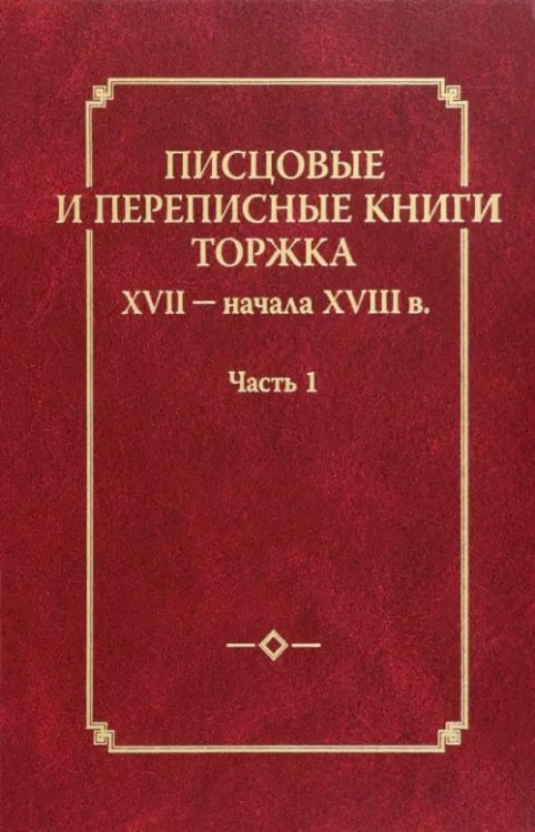 Писцовые и переписные книги Торжка XVII - начала XVIII века. Часть 1 Писцовые и переписные книги Торжка XVII - начала XVIII века. Часть 1