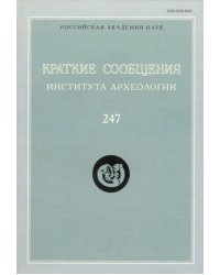 Краткие сообщения Института археологии. Выпуск 247
