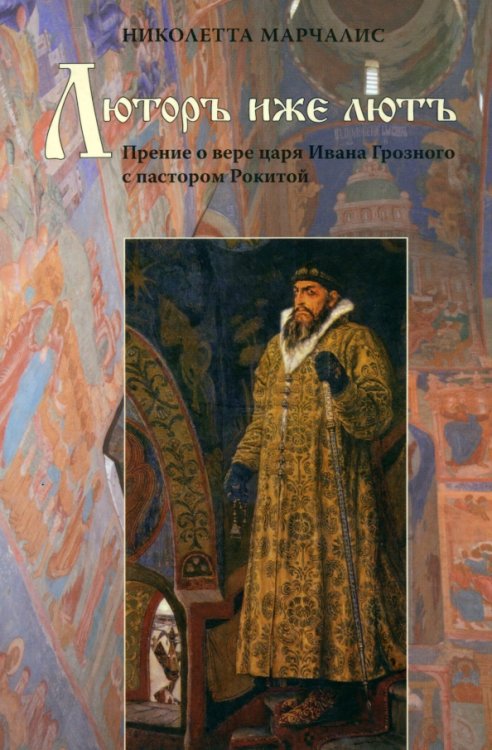 Люторъ иже лютъ. Прение о вере царя Ивана Грозного с пастором Рокитой