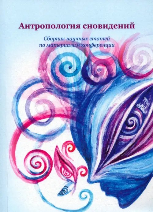 Антропология сновидений. Сборник научных статей по материалам конференции Антропология сновидений. Сборник научных статей по материалам конференции