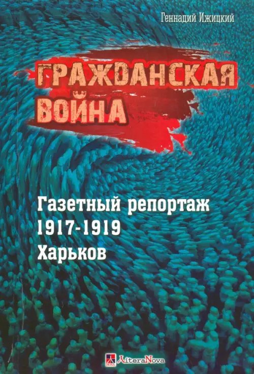 Гражданская война. Газетный репортаж 1917-1919 гг. Харьков Гражданская война. Газетный репортаж 1917-1919 гг. Харьков