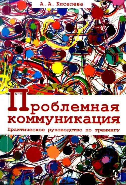 Психология. Организация. Персонал Проблемная коммуникация. Практическое руководство по тренингу