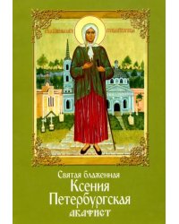 Святая блаженная Ксения Петербургская. Акафист
