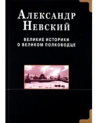 Александр Невский. Великие историки о великом полководце