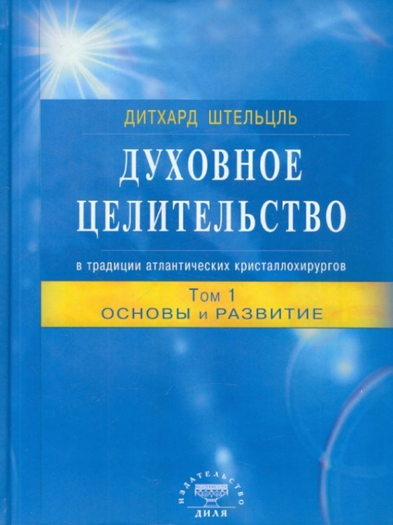 Обложка книги «Духовное целительство в традиции атлантических кристаллохирургов. Том 1. Основы и развитие» — Штельцль Дитхард, ISBN 9785423600716