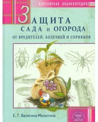 Защита сада и огорода от вредителей, болезней и сорняков. Популярная энциклопедия