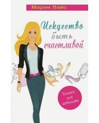 Искусство быть счастливой. Только для девушек