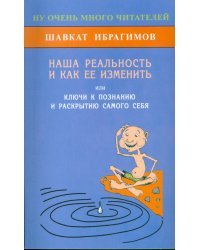 Наша реальность и как её изменить, или Ключ к познанию и раскрытию самого себя