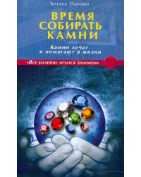 Время собирать камни. Камни лечат и помогают в жизни