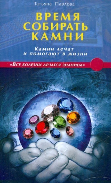 Обложка книги «Время собирать камни. Камни лечат и помогают в жизни» — Павлова Татьяна Владимировна, ISBN 9785423600624
