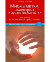 Миома матки, эндометриоз и эрозия шейки матки: лечение природными средствами