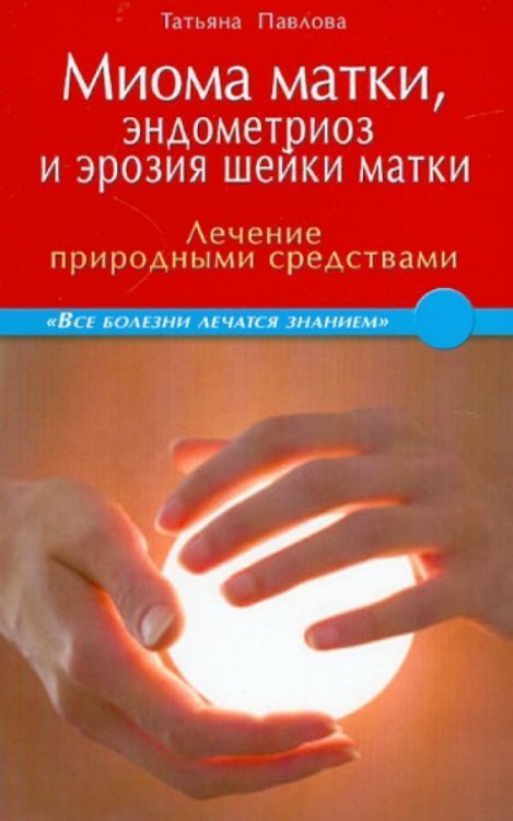 Обложка книги «Миома матки, эндометриоз и эрозия шейки матки: лечение природными средствами» — Павлова Татьяна Владимировна, ISBN 9785423600778
