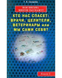Вам письма многое расскажут. Кто нас спасет: врачи, целители, ветеринары или мы сами? Книга 5