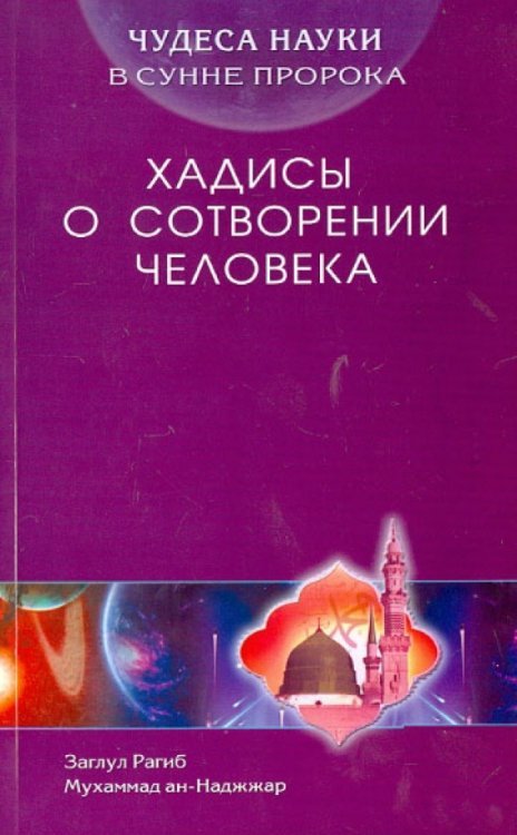 Обложка книги «Чудеса науки в Сунне Пророка. Хадисы о сотворении человека» — ан-Наджжар Заглул Рагиб Мухаммад, ISBN 9785423601249