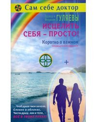 Исцелить себя - просто! Коротко о важном. Сокращенный вариант