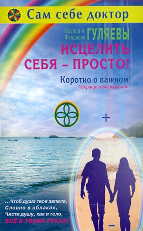 Обложка книги «Исцелить себя - просто! Коротко о важном. Сокращенный вариант» — Гуляев Эдуард Александрович, Гуляева Феодосия Ивановна, ISBN 9785885038560