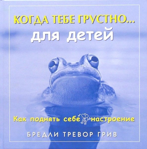Книги Бредли Тревора Грива Когда тебе грустно…для детей. Как поднять себе настроение
