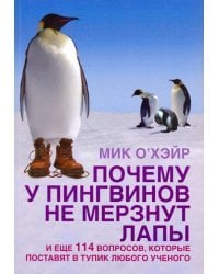 Почему у пингвинов не мерзнут лапы? И еще 114 вопросов, которые поставят в тупик любого ученого
