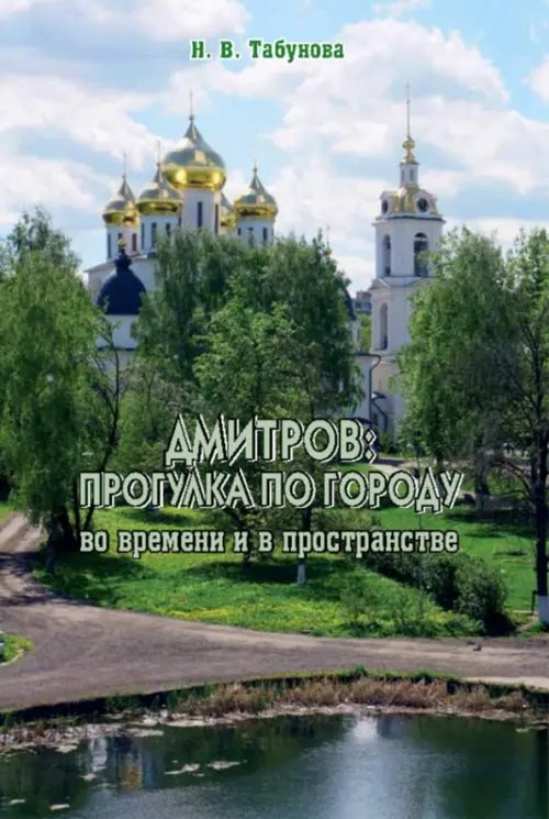 Православные книги, путеводители Дмитров. Прогулка по городу во времени и в пространстве. Для всех, кто любит российскую провинцию