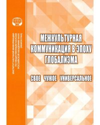 Межкультурная коммуникация в эпоху глобализации. Свое. Чужое. Универсальное