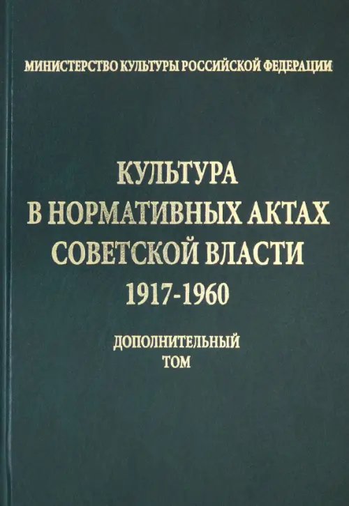 Культура в нормативных актах Советской власти. 1917-1960 годы. Дополнительный том Культура в нормативных актах Советской власти. 1917-1960 годы. Дополнительный том