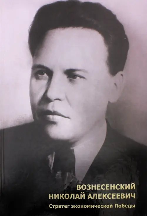 Вознесенский Николай Алексеевич. Стратег экономической Победы Вознесенский Николай Алексеевич. Стратег экономической Победы