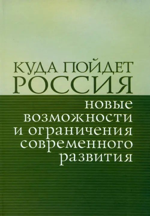 Куда пойдет Россия: новые возможности и ограничения современного развития. Сборник статей Куда пойдет Россия: новые возможности и ограничения современного развития. Сборник статей