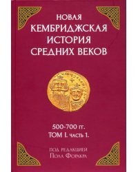 Новая Кембриджская история Средних веков. 500-700 гг. Том I. Часть 1