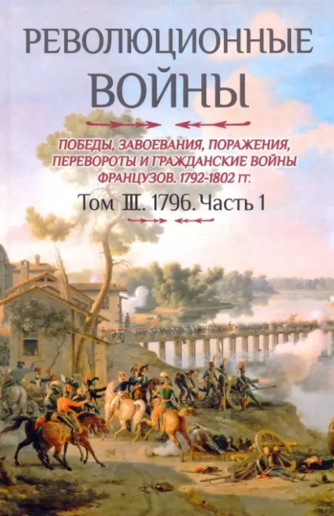 Революционные войны. Победы, завоевания, поражения. Том 3. Часть 1. 1796 Революционные войны. Победы, завоевания, поражения. Том 3. Часть 1. 1796