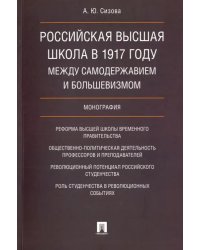 Российская высшая школа в 1917 году: между самодержавием и большевизмом. Монография