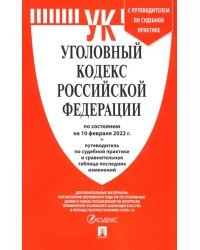 Уголовный кодекс Российской Федерации по состоянию на 10 февраля 2022 г. с таблицей изменений