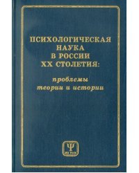 Психологическая наука в России ХХ столетия. Проблемы теории и истории