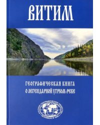 Витим. Географическая книга о легендарной Угрюм-реке