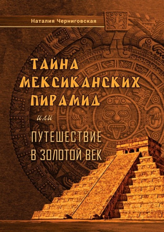 Обложка книги «Тайна мексиканских пирамид или путешествие в Золотой век» — Черниговская Наталия, ISBN 9785907259157