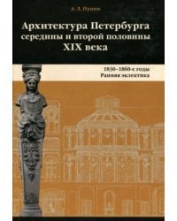 Архитектура Петербурга середины и второй половины XIX Века. Том 1. 1830-1860е годы. Ранняя эклектика