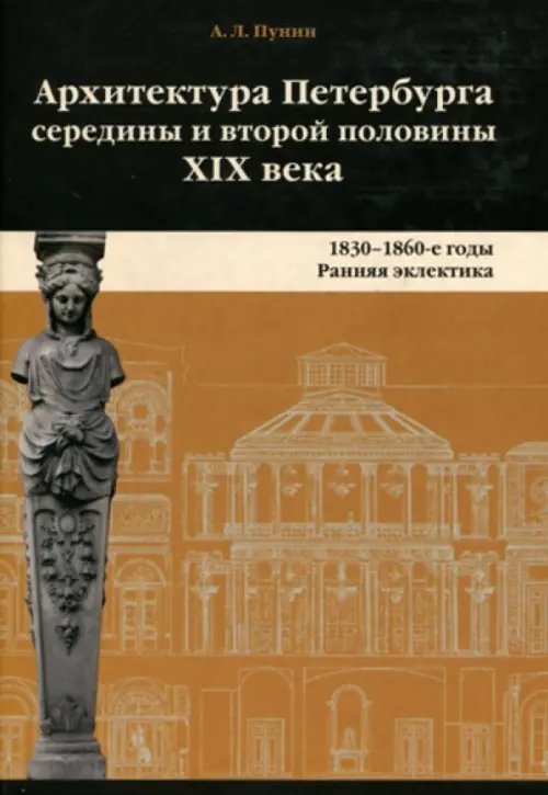 Архитектура Петербурга середины и второй половины XIX Века. Том 1. 1830-1860е годы. Ранняя эклектика