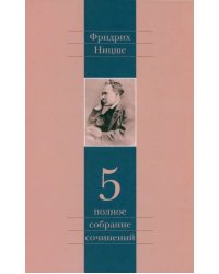 Полное собрание сочинений. Том 5. По ту сторону добра и зла. К генеалогии морали. Случай &quot;Вагнер&quot;