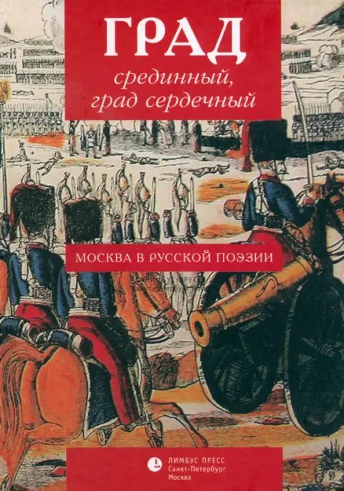 Град срединный, град сердечный. Москва в русской поэзии. Антология Град срединный, град сердечный. Москва в русской поэзии. Антология