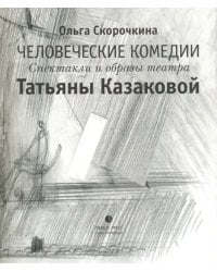 Человеческие комедии. Спектакли и образы театра Татьяны Казаковой