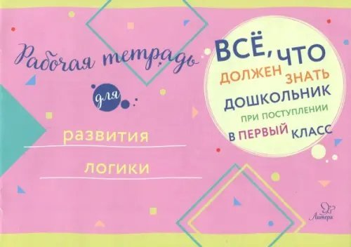 Всё, что должен знать дошкольник Рабочая тетрадь для развития логики