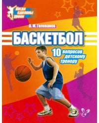 Баскетбол. 10 вопросов детскому тренеру