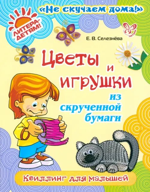 Не скучаем дома! Цветы и игрушки из скрученной бумаги: Квиллинг для малышей