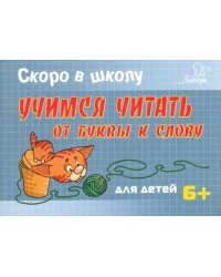 Скоро в школу. Учимся читать: от буквы к слову